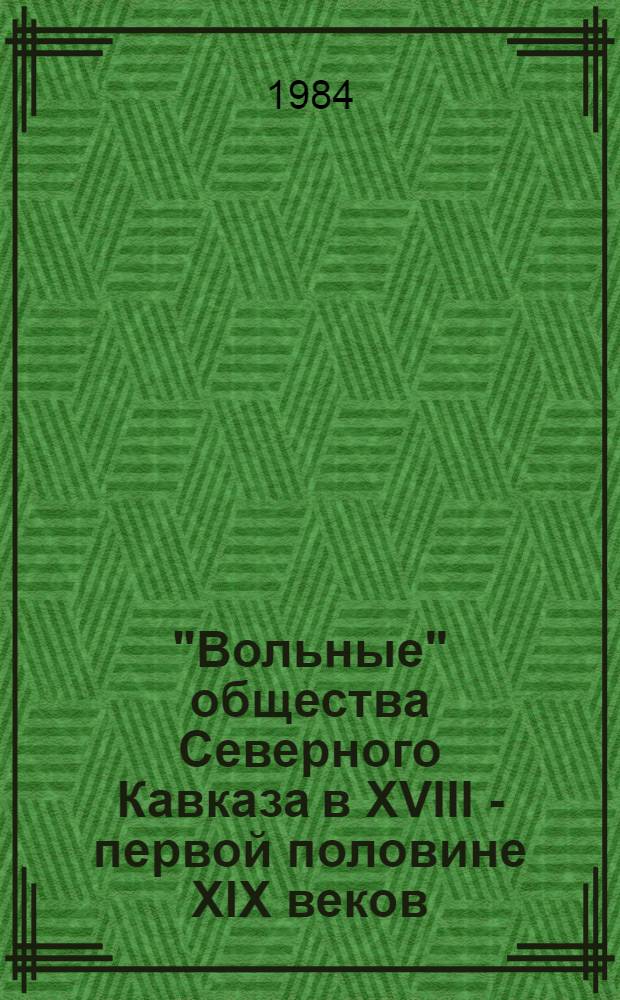 "Вольные" общества Северного Кавказа в XVIII - первой половине XIX веков : (В вопр. о роли патриарх.-родовых и общин. ин-тов, в процессе формирования раннеклассовых отношений) : Автореф. дис. на соиск. учен. степ. канд. ист. наук : (07.00.07)