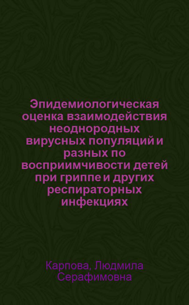 Эпидемиологическая оценка взаимодействия неоднородных вирусных популяций и разных по восприимчивости детей при гриппе и других респираторных инфекциях : Автореф. дис. на соиск. учен. степ. канд. мед. наук : (14.00.30)