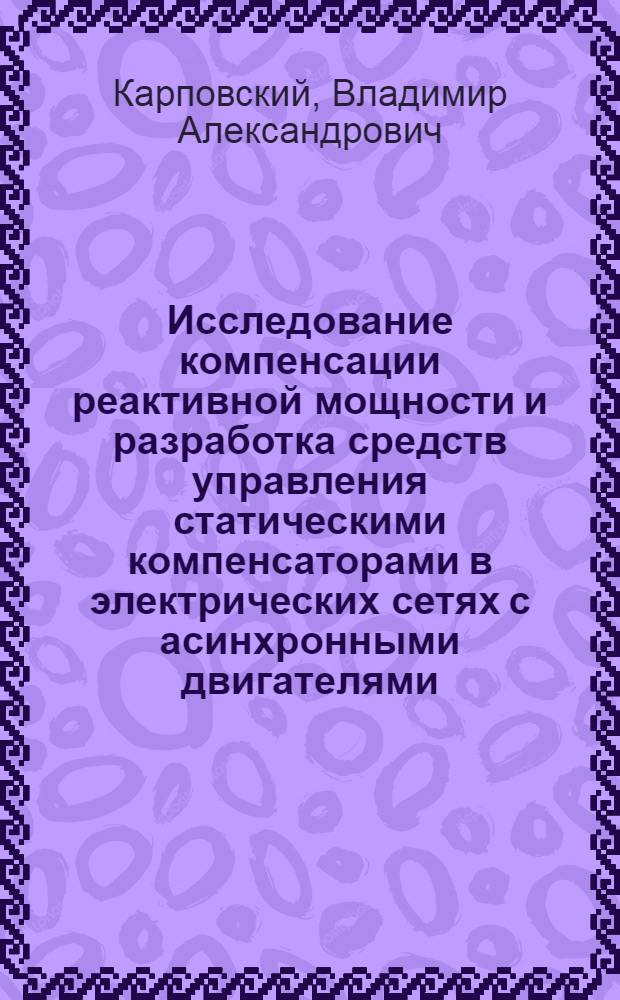 Исследование компенсации реактивной мощности и разработка средств управления статическими компенсаторами в электрических сетях с асинхронными двигателями : Автореф. дис. на соиск. учен. степ. канд. техн. наук : (05.09.03)