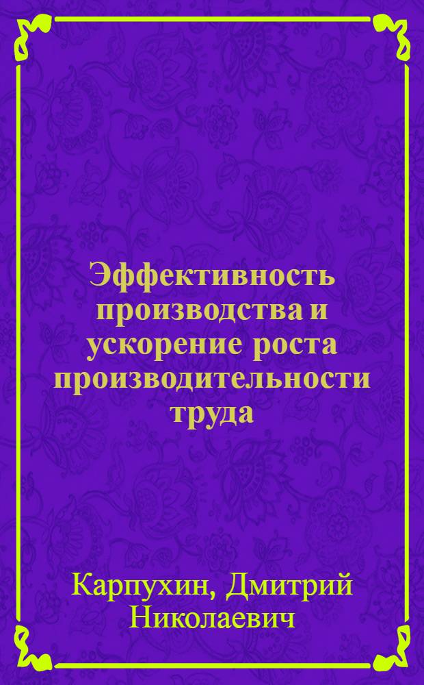 Эффективность производства и ускорение роста производительности труда : (Препр. докл.)