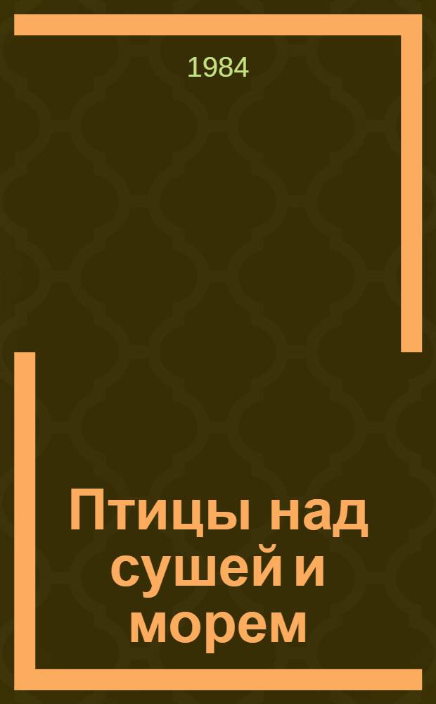 Птицы над сушей и морем : Глоб. обзор миграций птиц