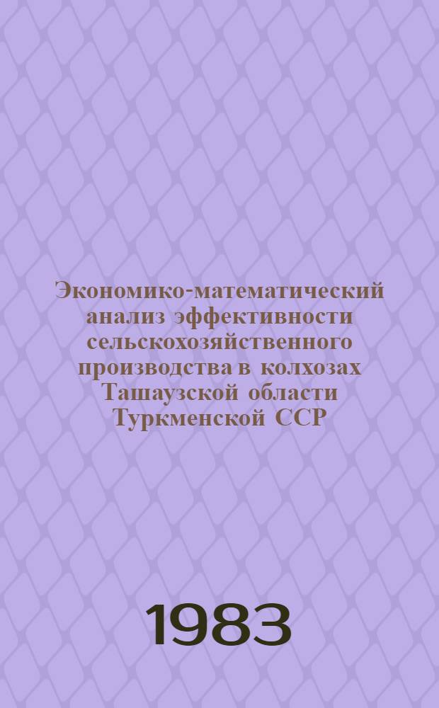 Экономико-математический анализ эффективности сельскохозяйственного производства в колхозах Ташаузской области Туркменской ССР