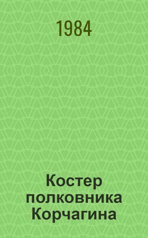 Костер полковника Корчагина : О командующем 7-го гвард. Нежинско-Кузбас. механизир. корпуса