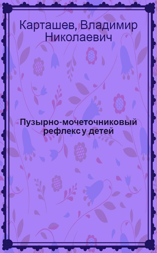 Пузырно-мочеточниковый рефлекс у детей : (Клиника, диагностика и лечение) : Автореф. дис. на соиск. учен. степ. канд. мед. наук : (14.00.40)