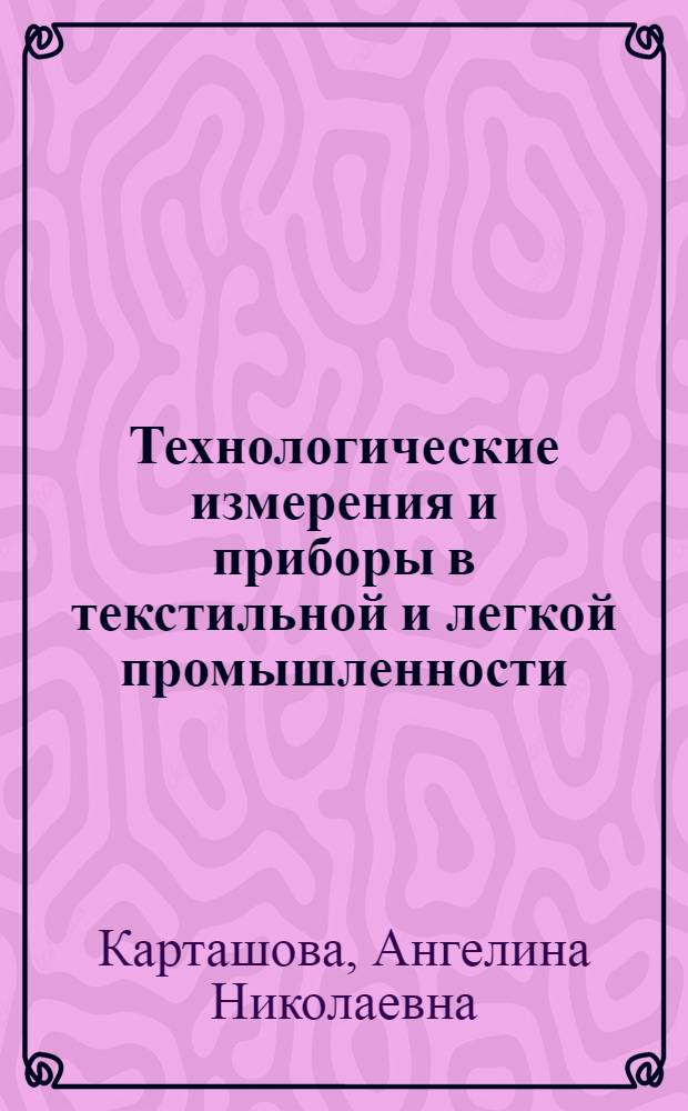 Технологические измерения и приборы в текстильной и легкой промышленности : Учеб. для вузов по спец. "Автоматизация и комплекс. механизация хим.-технол. процессов