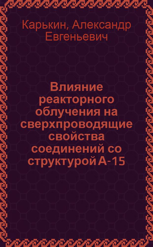 Влияние реакторного облучения на сверхпроводящие свойства соединений со структурой А-15 : Автореф. дис. на соиск. учен. степ. канд. физ.-мат. наук : (01.04.07)