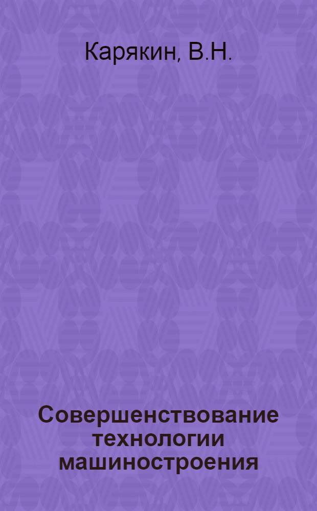 Совершенствование технологии машиностроения : (На прим. станкоинструм. пром-сти) : Учеб. пособие