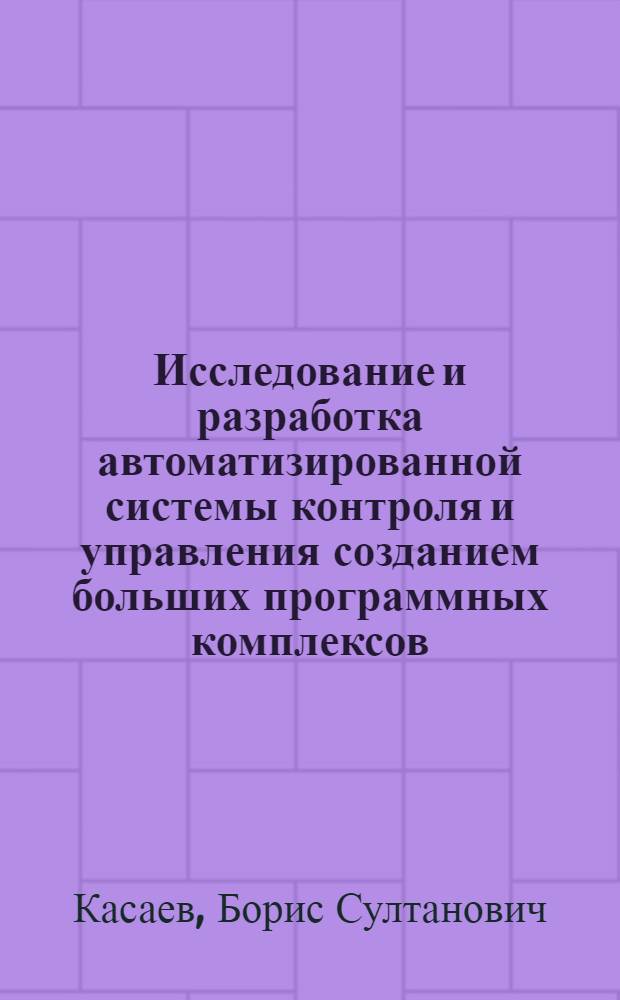 Исследование и разработка автоматизированной системы контроля и управления созданием больших программных комплексов (для ЕС ЭВМ) : Автореф. дис. на соиск. учен. степ. к. т. н