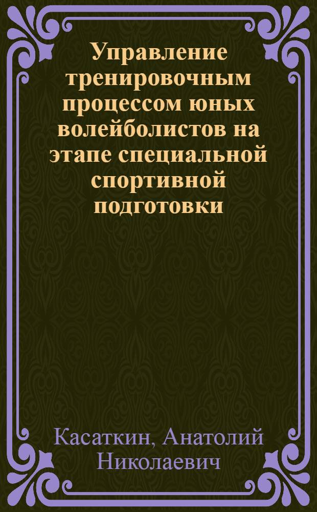 Управление тренировочным процессом юных волейболистов на этапе специальной спортивной подготовки : Автореф. дис. на соиск. учен. степ. канд. пед. наук : (13.00.04)