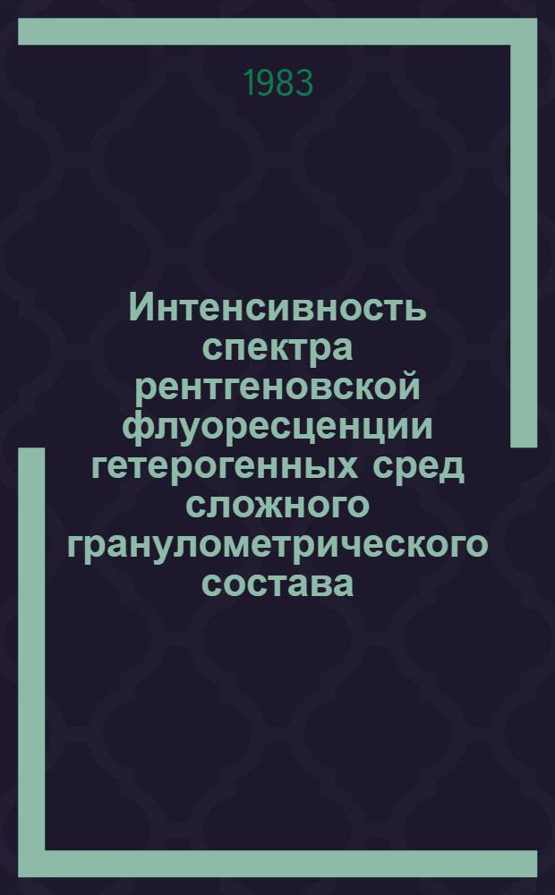 Интенсивность спектра рентгеновской флуоресценции гетерогенных сред сложного гранулометрического состава : Автореф. дис. на соиск. учен. степ. канд. физ.-мат. наук : (01.04.07; 02.00.02)
