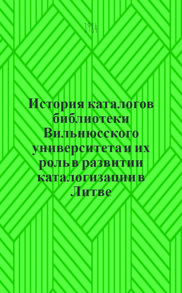 История каталогов библиотеки Вильнюсского университета и их роль в развитии каталогизации в Литве (с середины XVI в. до середины ХХ в.) : Автореф. дис. на соиск. учен. степ. канд. пед. наук : (05.25.03)