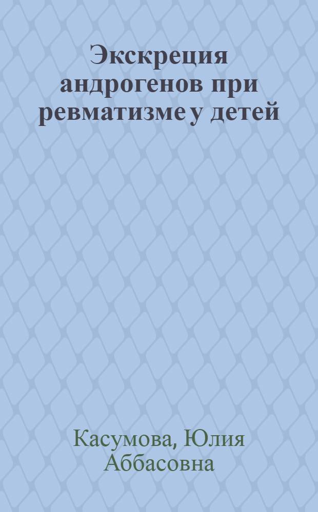 Экскреция андрогенов при ревматизме у детей : Автореф. дис. на соиск. учен. степ. к. м. н