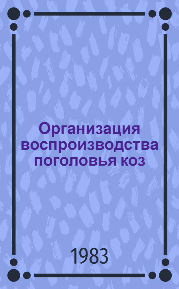Организация воспроизводства поголовья коз : Из опыта козовод. хоз-в Казахстана
