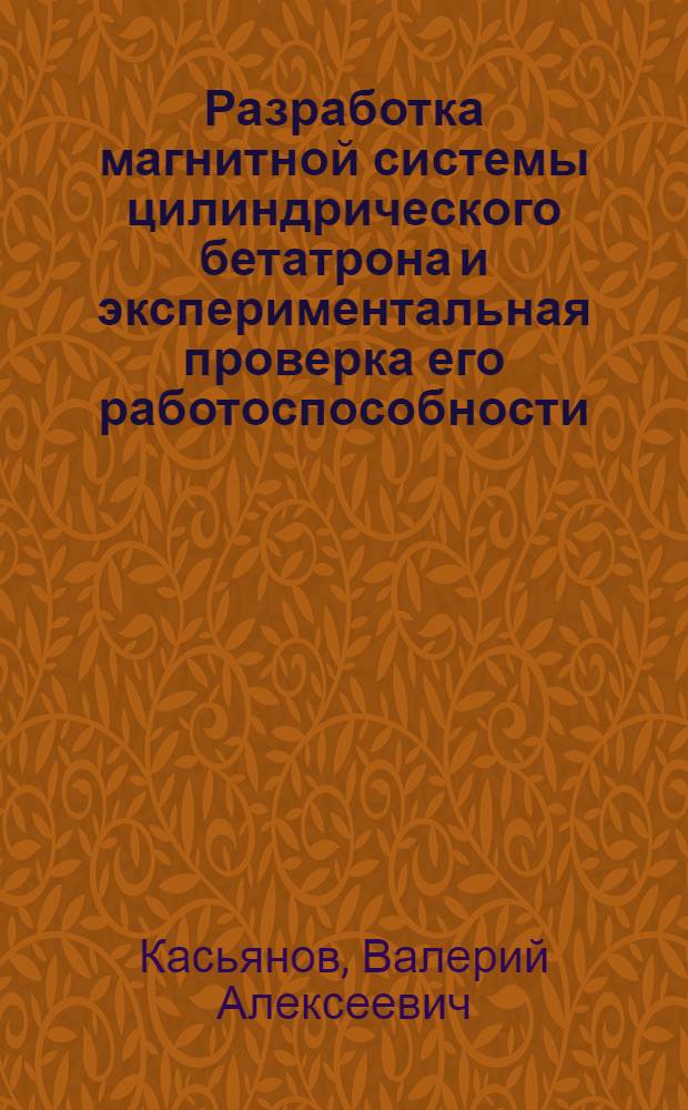 Разработка магнитной системы цилиндрического бетатрона и экспериментальная проверка его работоспособности : Автореф. дис. на соиск. учен. степ. канд. техн. наук : (01.04.20)