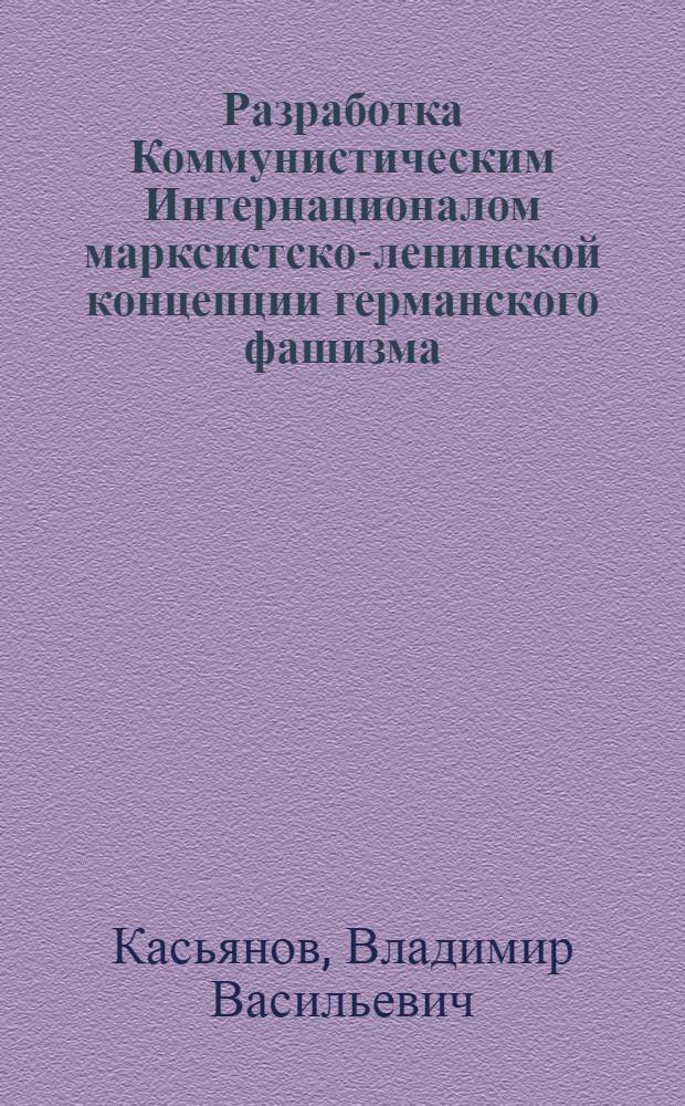 Разработка Коммунистическим Интернационалом марксистско-ленинской концепции германского фашизма : Автореф. дис. на соиск. учен. степ. канд. ист. наук : (07.00.04)