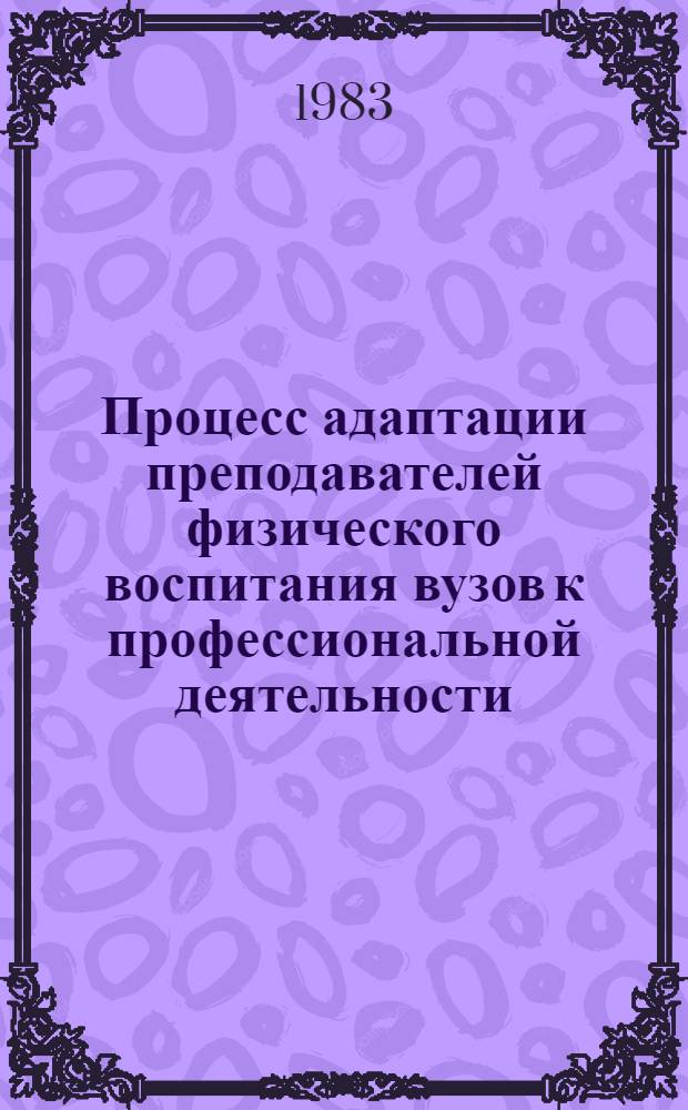 Процесс адаптации преподавателей физического воспитания вузов к профессиональной деятельности : Автореф. дис. на соиск. учен. степ. канд. пед. наук : (13.00.04)