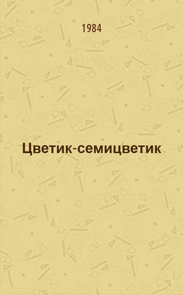 Цветик-семицветик : Сказки : Для мл. школ. возраста