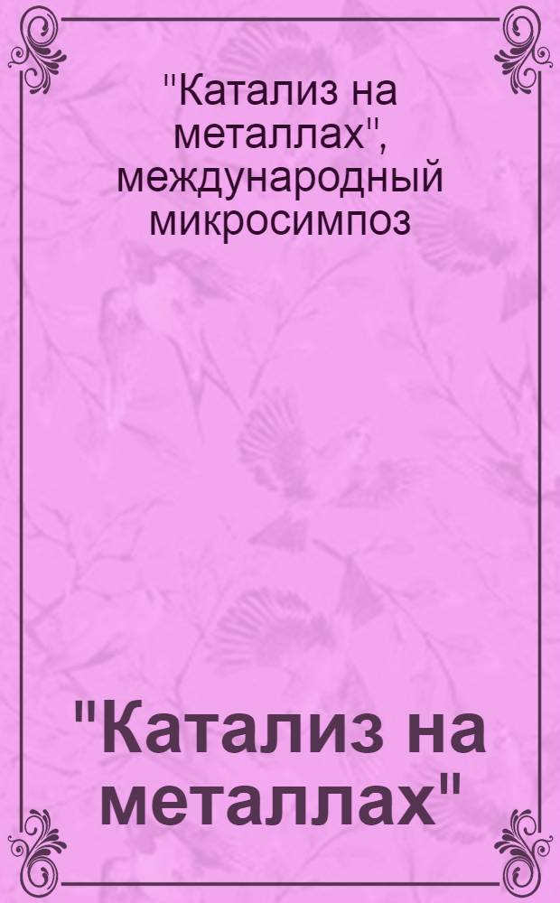 "Катализ на металлах" : Междунар. микросимпоз. : Тез. докл.
