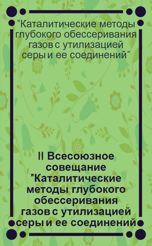 II Всесоюзное совещание "Каталитические методы глубокого обессеривания газов с утилизацией серы и ее соединений (ноябрь 1984 г.) : Тез. докл