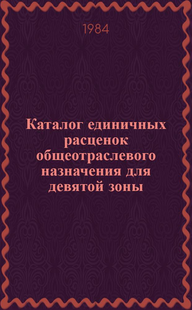 Каталог единичных расценок общеотраслевого назначения для девятой зоны (г. Стрежевой) промышленно-гражданского строительства Томской области : Сост. в нормах и ценах, ввод. с 01.01.84 : Утв. Исполкомом Том. обл. Совета нар. депутатов 19.06.84
