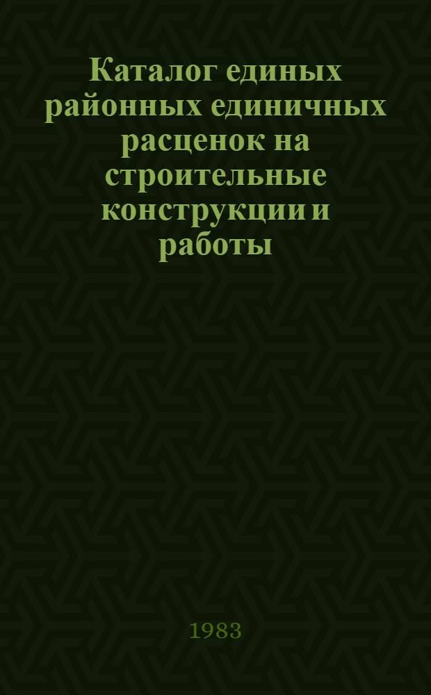 Каталог единых районных единичных расценок на строительные конструкции и работы (ЕРЕР-84), привязанных к местным условиям строительства в Киевской области Украинской ССР : С введ. в действие с 01.01.84