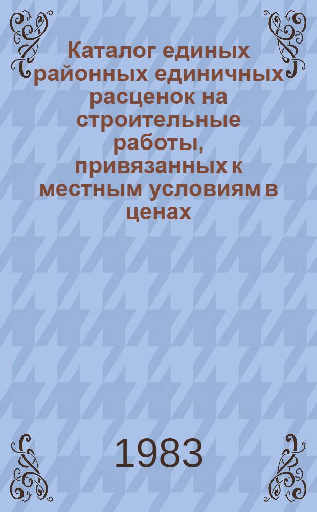 Каталог единых районных единичных расценок на строительные работы, привязанных к местным условиям в ценах, введенных с 1 января 1984 г. для строек Черниговской области Украинской ССР