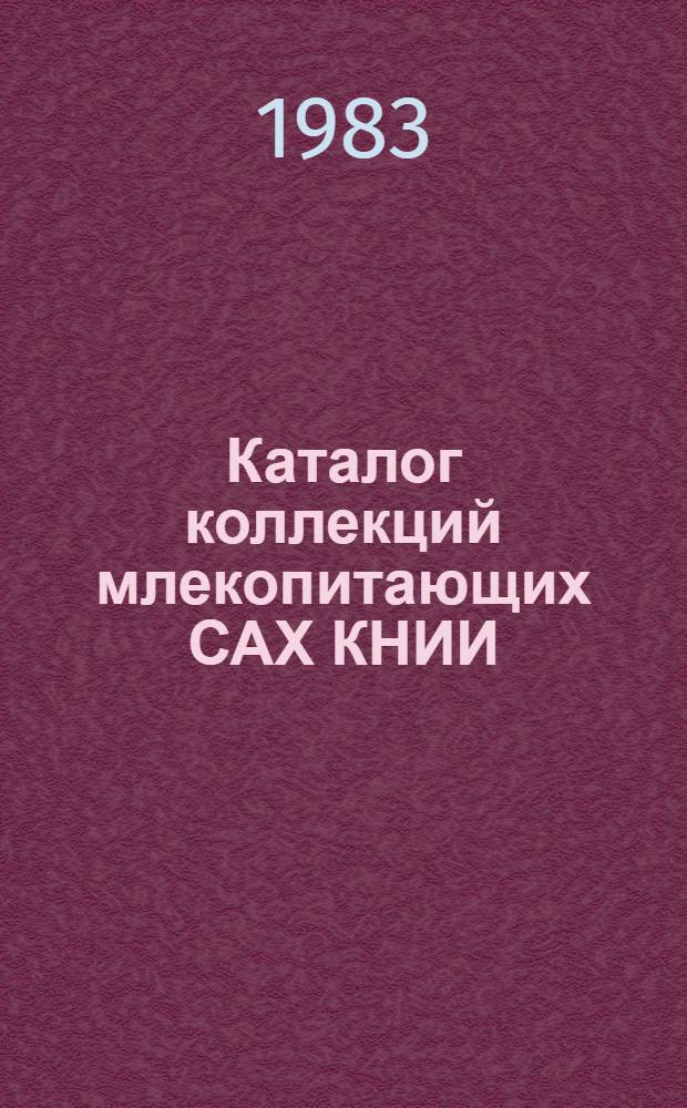 Каталог коллекций млекопитающих САХ КНИИ : (Препринт)