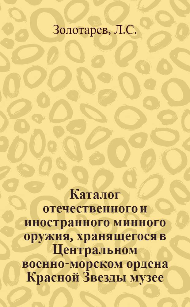 Каталог отечественного и иностранного минного оружия, хранящегося в Центральном военно-морском ордена Красной Звезды музее