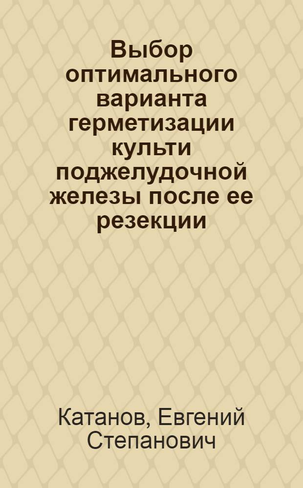 Выбор оптимального варианта герметизации культи поджелудочной железы после ее резекции : (Клинико-эксперим. исслед.) : Автореф. дис. на соиск. учен. степ. канд. мед. наук : (14.00.27)