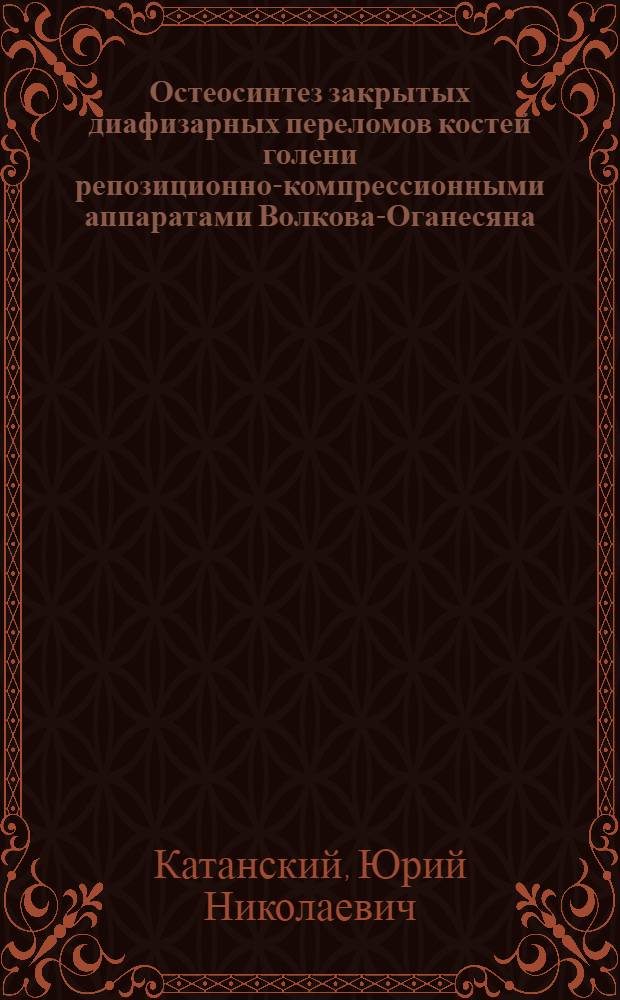 Остеосинтез закрытых диафизарных переломов костей голени репозиционно-компрессионными аппаратами Волкова-Оганесяна : Автореф. дис. на соиск. учен. степ. канд. мед. наук : (14.00.22)