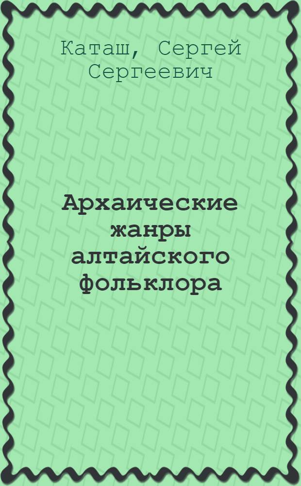 Архаические жанры алтайского фольклора (генезис, типология, поэтика) : Автореф. дис. на соиск. учен. степ. д. филол. н