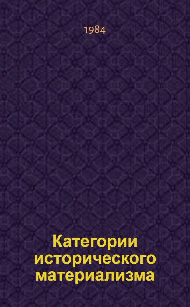Категории исторического материализма = Categories of historical materialism : Материалы Междунар. симпоз., состоявшегося с 22 по 27 сент. 1981 г. в г. Софии