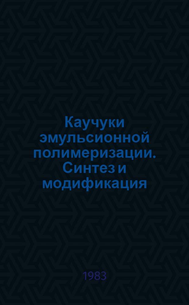 Каучуки эмульсионной полимеризации. Синтез и модификация : Материалы I Всесоюз. конф. по эмульс. каучукам Воронеж, 1982