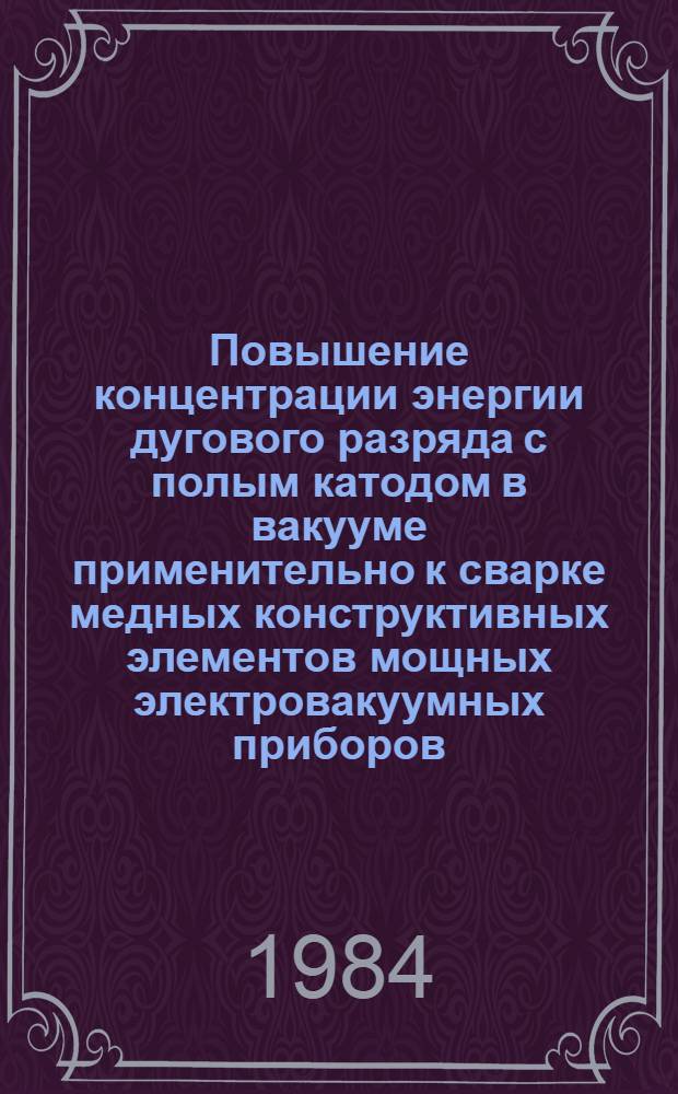 Повышение концентрации энергии дугового разряда с полым катодом в вакууме применительно к сварке медных конструктивных элементов мощных электровакуумных приборов : Автореф. дис. на соиск. учен. степ. к. т. н