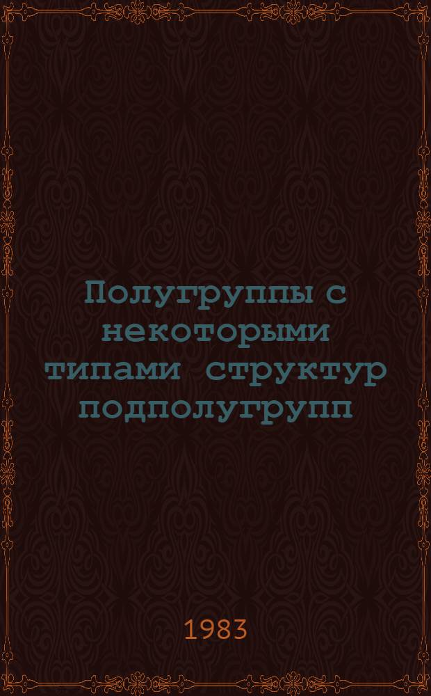 Полугруппы с некоторыми типами структур подполугрупп : Автореф. дис. на соиск. учен. степ. канд. физ.-мат. наук : (01.01.06)
