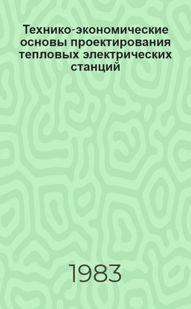 Технико-экономические основы проектирования тепловых электрических станций : (Курсовое проектирование) : Учеб. пособие для втузов по спец. 0305 "Тепловые электр. станции"
