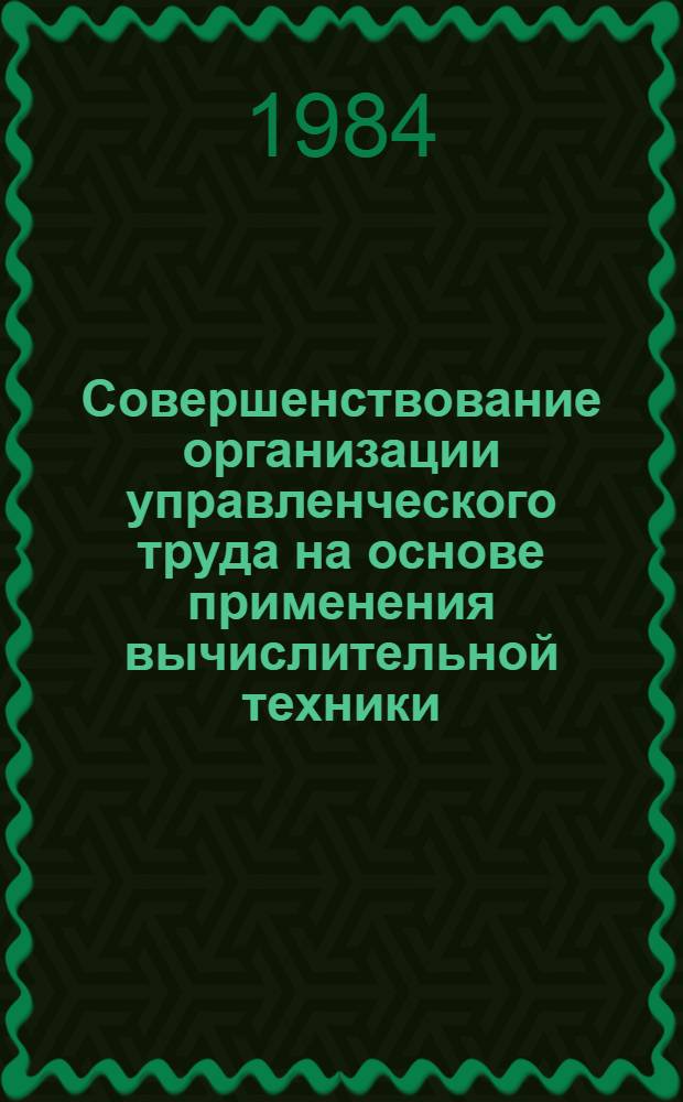 Совершенствование организации управленческого труда на основе применения вычислительной техники : (На прим. системы туризма и экскурсий профсоюзов) : Автореф. дис. на соиск. учен. степ. канд. экон. наук : (08.00.07)