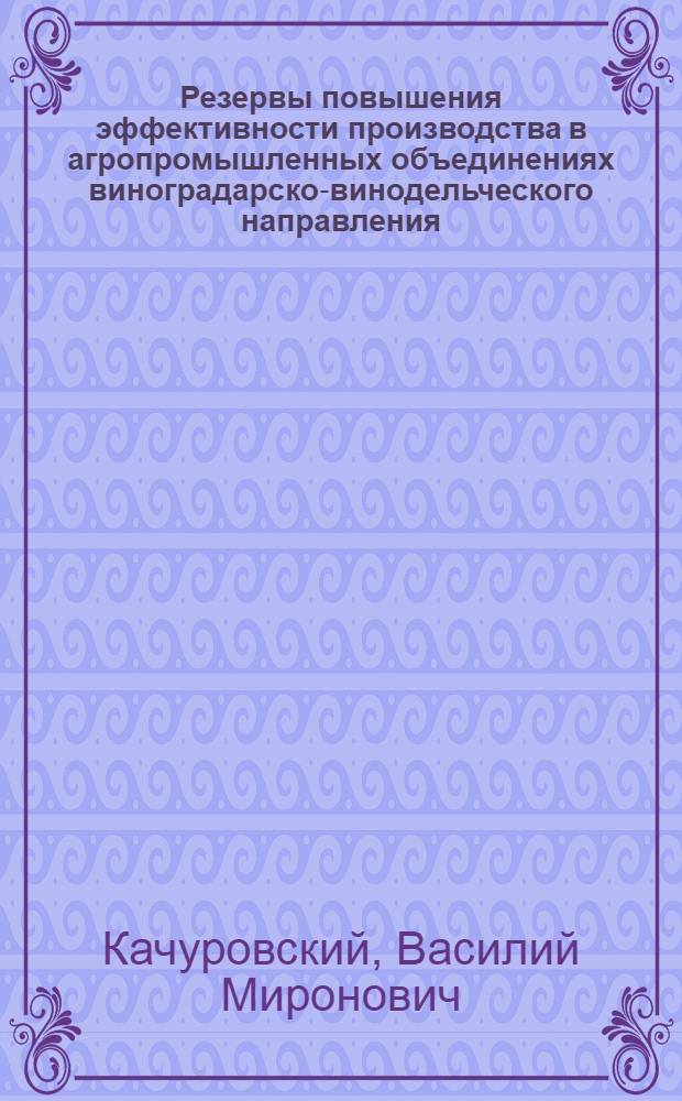 Резервы повышения эффективности производства в агропромышленных объединениях виноградарско-винодельческого направления : (На материалах МССР) : Автореф. дис. на соиск. учен. степ. канд. экон. наук : (08.00.05)