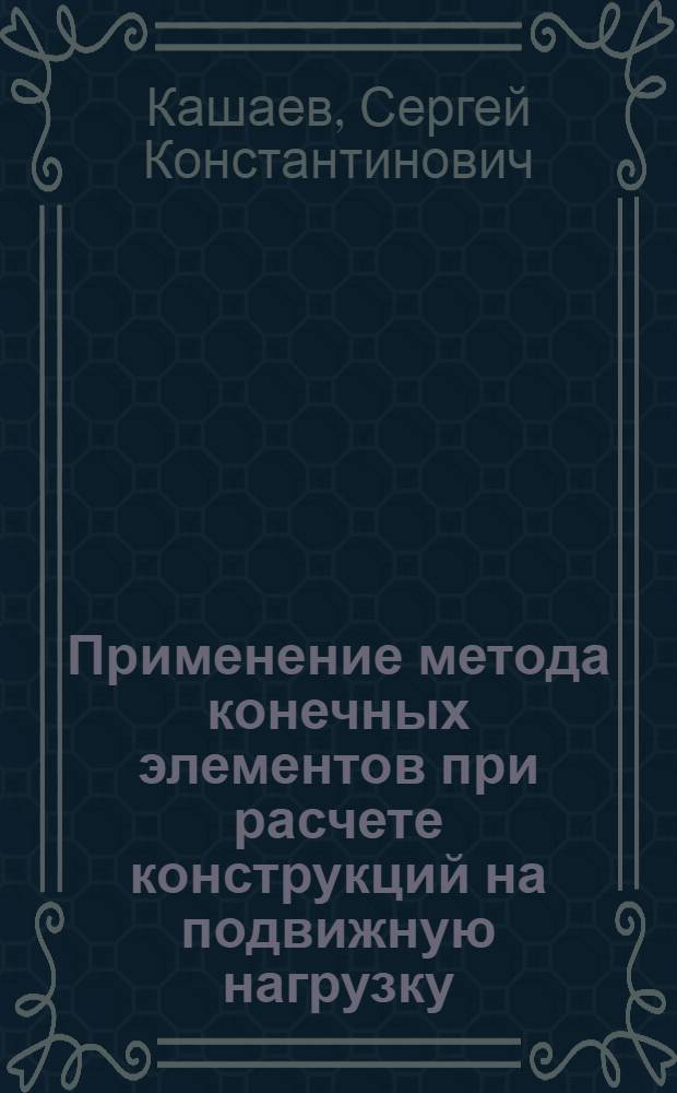 Применение метода конечных элементов при расчете конструкций на подвижную нагрузку : Автореф. дис. на соиск. учен. степ. канд. техн. наук : (01.02.03)
