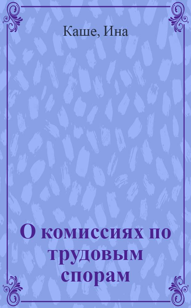 О комиссиях по трудовым спорам : Библиогр. указ. на рус. и латыш. яз.