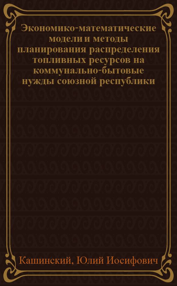 Экономико-математические модели и методы планирования распределения топливных ресурсов на коммунально-бытовые нужды союзной республики (на примере БССР) : Автореф. дис. на соиск. учен. степ. к. э. н