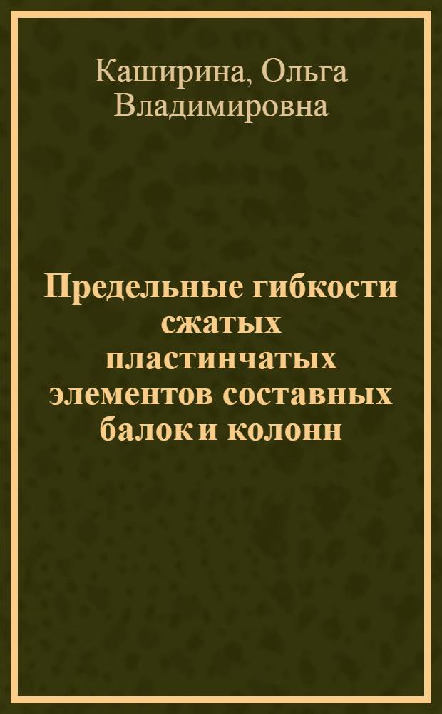 Предельные гибкости сжатых пластинчатых элементов составных балок и колонн : Автореф. дис. на соиск. учен. степ. канд. техн. наук : (01.02.03; 05.23.01)