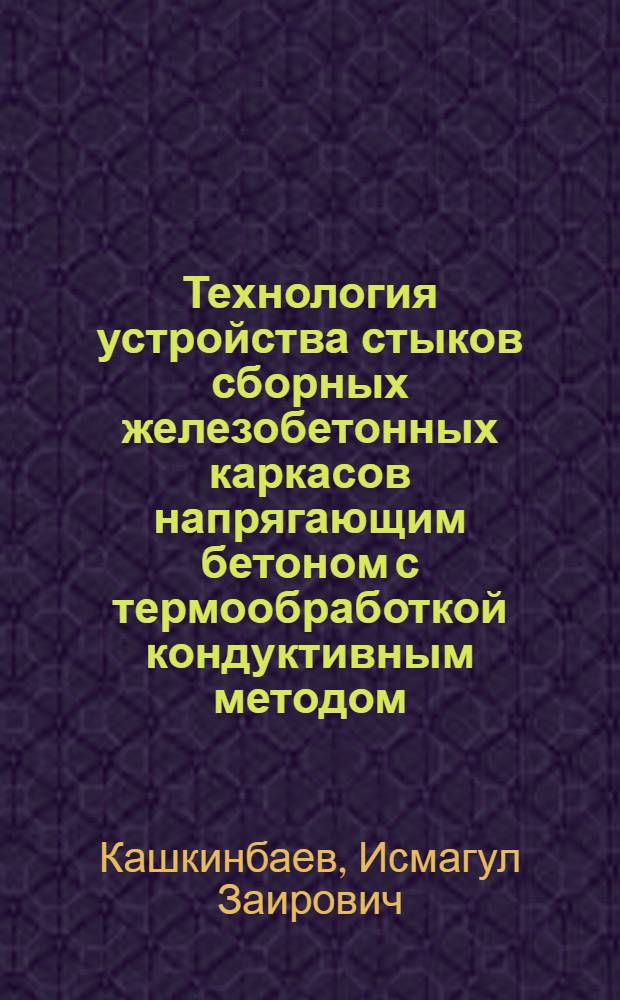Технология устройства стыков сборных железобетонных каркасов напрягающим бетоном с термообработкой кондуктивным методом : Автореф. дис. на соиск. учен. степ. канд. техн. наук : (05.23.08)