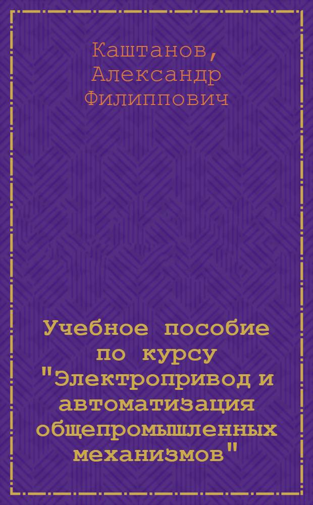 Учебное пособие по курсу "Электропривод и автоматизация общепромышленных механизмов" : Проектирование электроприводов постоян. тока со статич. преобразователями