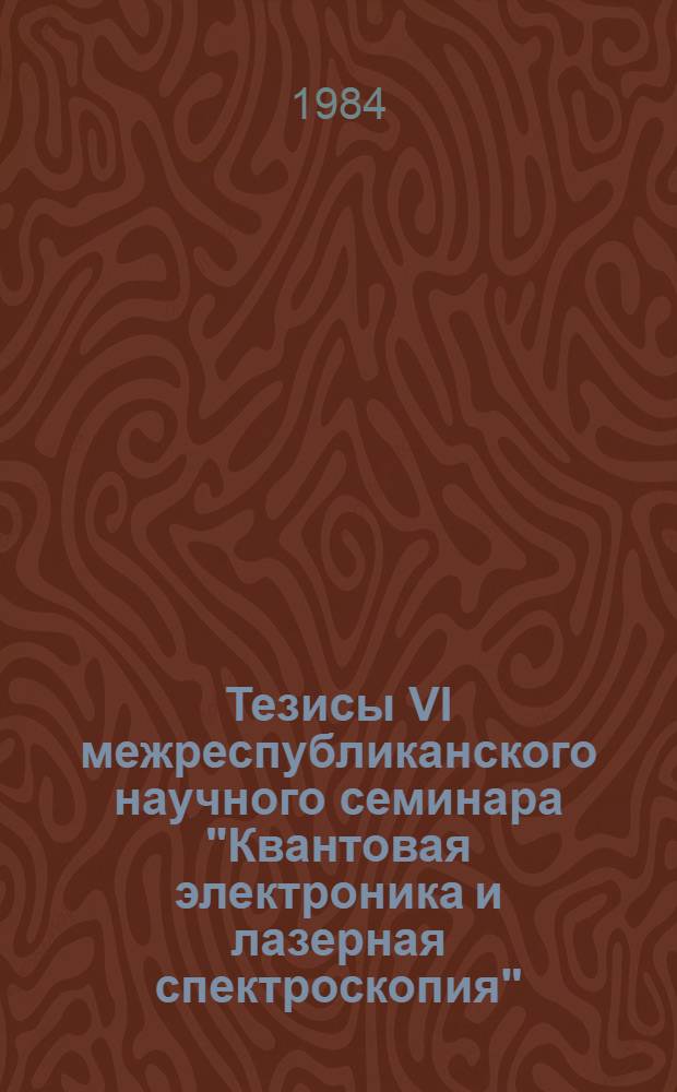 Тезисы VI межреспубликанского научного семинара "Квантовая электроника и лазерная спектроскопия", г. Вильнюс, - 19-30 марта 1984 г.