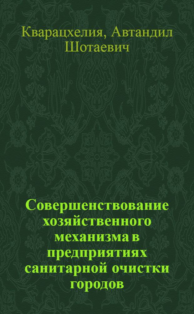 Совершенствование хозяйственного механизма в предприятиях санитарной очистки городов : (На прим. М-ва жилищ.-коммун. хоз-ва ГССР) : Автореф. дис. на соиск. учен. степ. канд. экон. наук : (08.00.05)