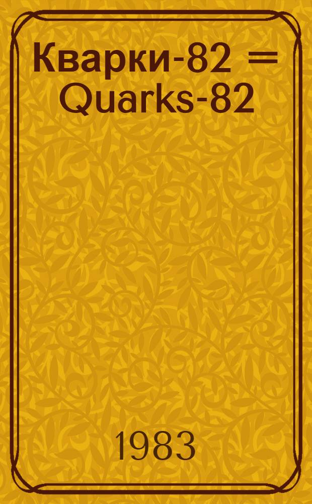 Кварки-82 = Quarks-82 : Материалы семинара, Сухуми, 5-7 мая 1982 г