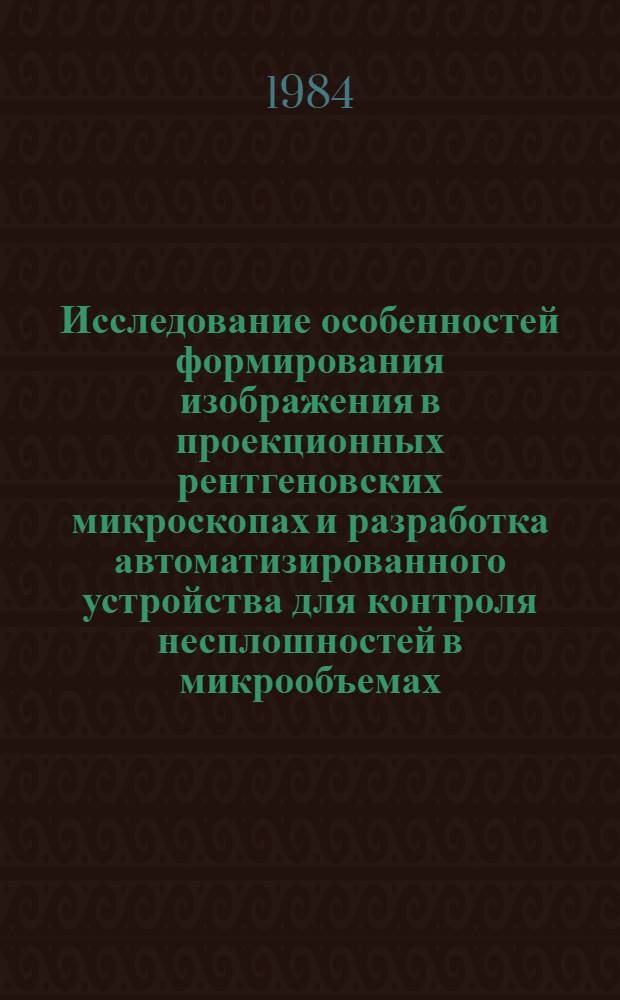 Исследование особенностей формирования изображения в проекционных рентгеновских микроскопах и разработка автоматизированного устройства для контроля несплошностей в микрообъемах : Автореф. дис. на соиск. учен. степ. к. т. н