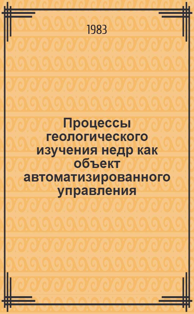 Процессы геологического изучения недр как объект автоматизированного управления : Автореф. дис. на соиск. учен. степ. канд. экон. наук : (08.00.05)