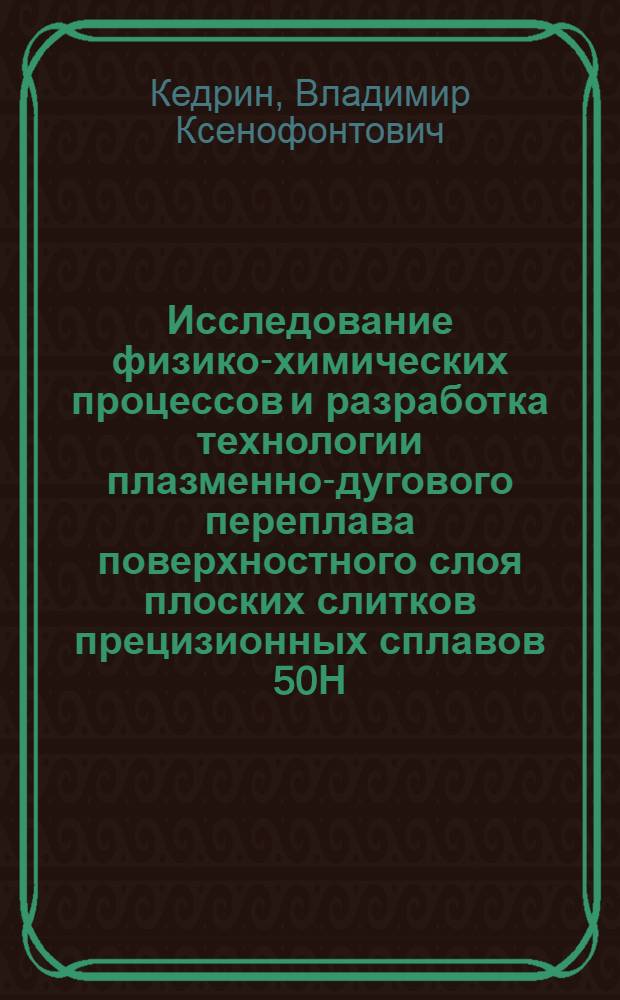 Исследование физико-химических процессов и разработка технологии плазменно-дугового переплава поверхностного слоя плоских слитков прецизионных сплавов 50Н, 29НК; 79 НМ, 80НХС : Автореф. дис. на соиск. учен. степ. к. т. н
